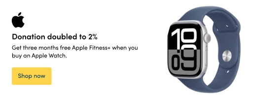 Get three months free Apple Fitness+ when you buy an Apple Watch.  Donation doubled to 2%  Shop now